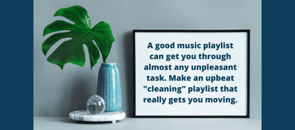 A tip to help you get through cleaning your house. It states that a good music playlist with upbeat music will help with your tasks