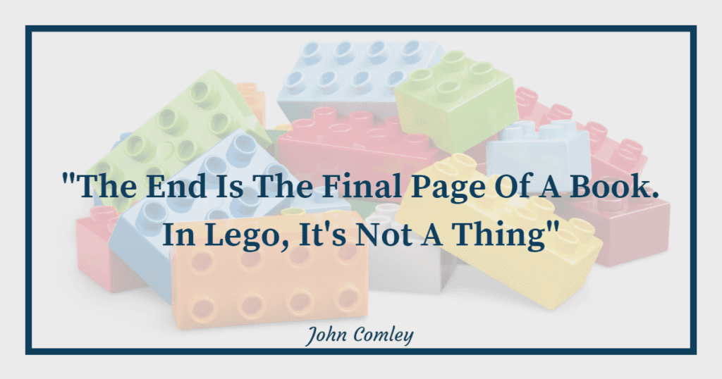 A quote about Lego. It states "the end is the final page of a book. In Lego, it's not a thing."